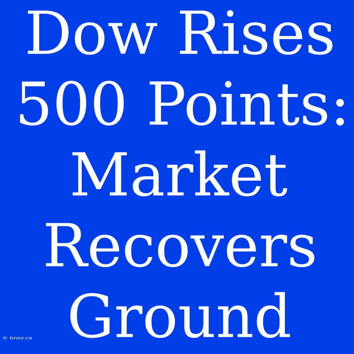 Dow Rises 500 Points: Market Recovers Ground