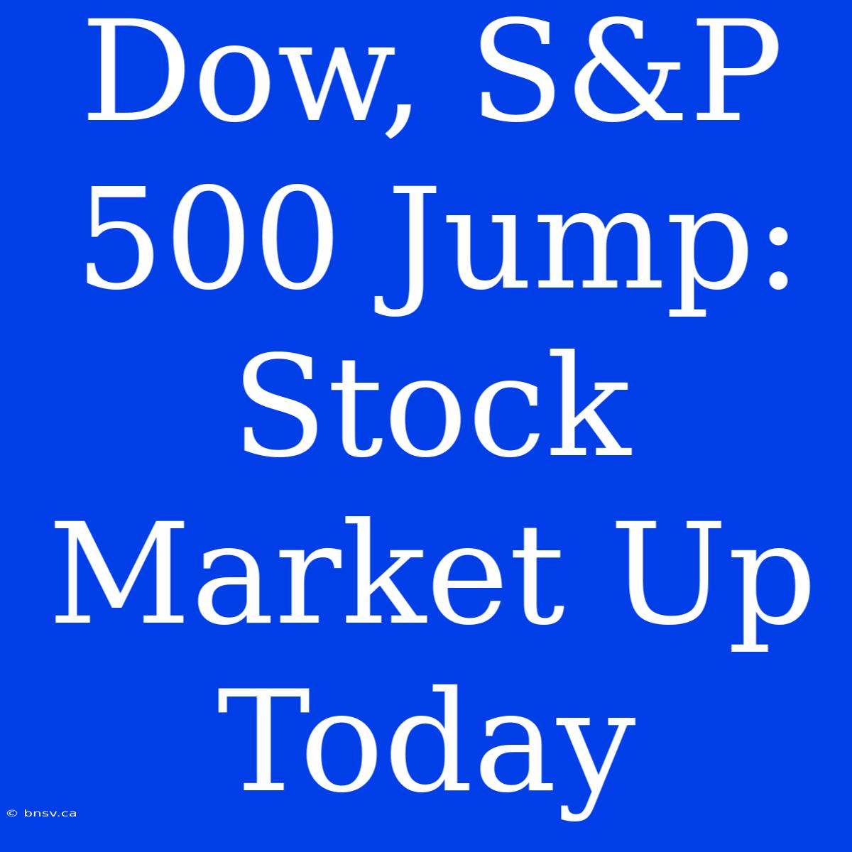 Dow, S&P 500 Jump: Stock Market Up Today