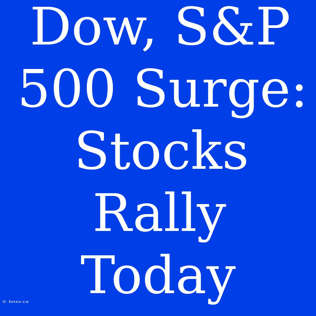 Dow, S&P 500 Surge: Stocks Rally Today