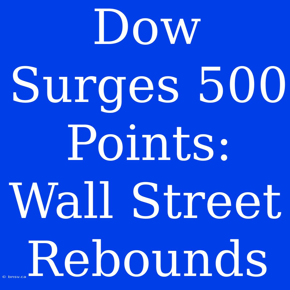 Dow Surges 500 Points: Wall Street Rebounds