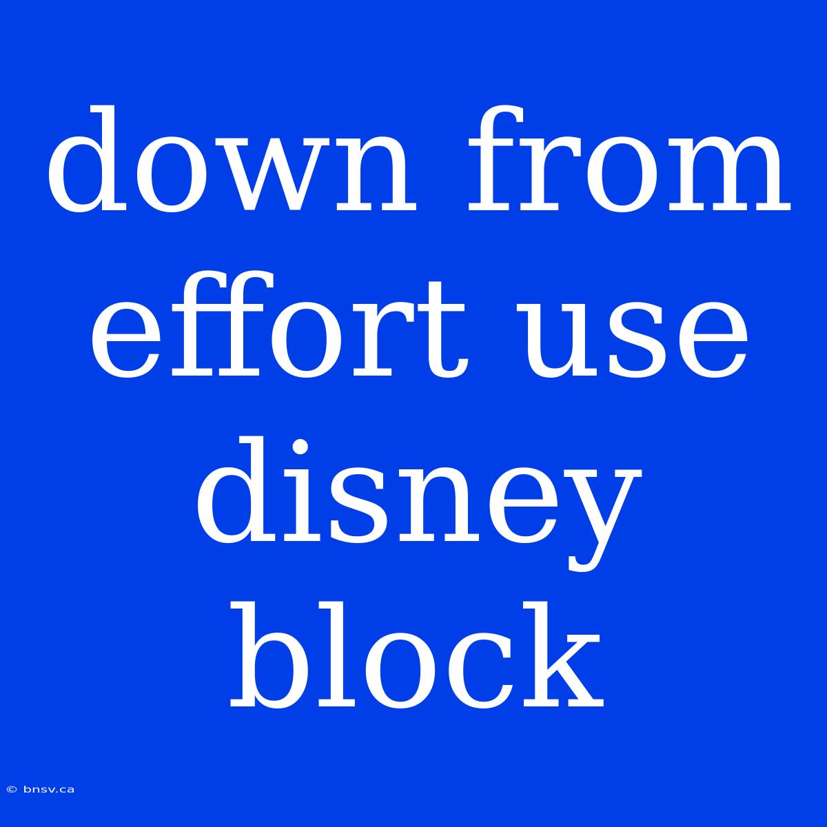 Down From Effort Use Disney Block