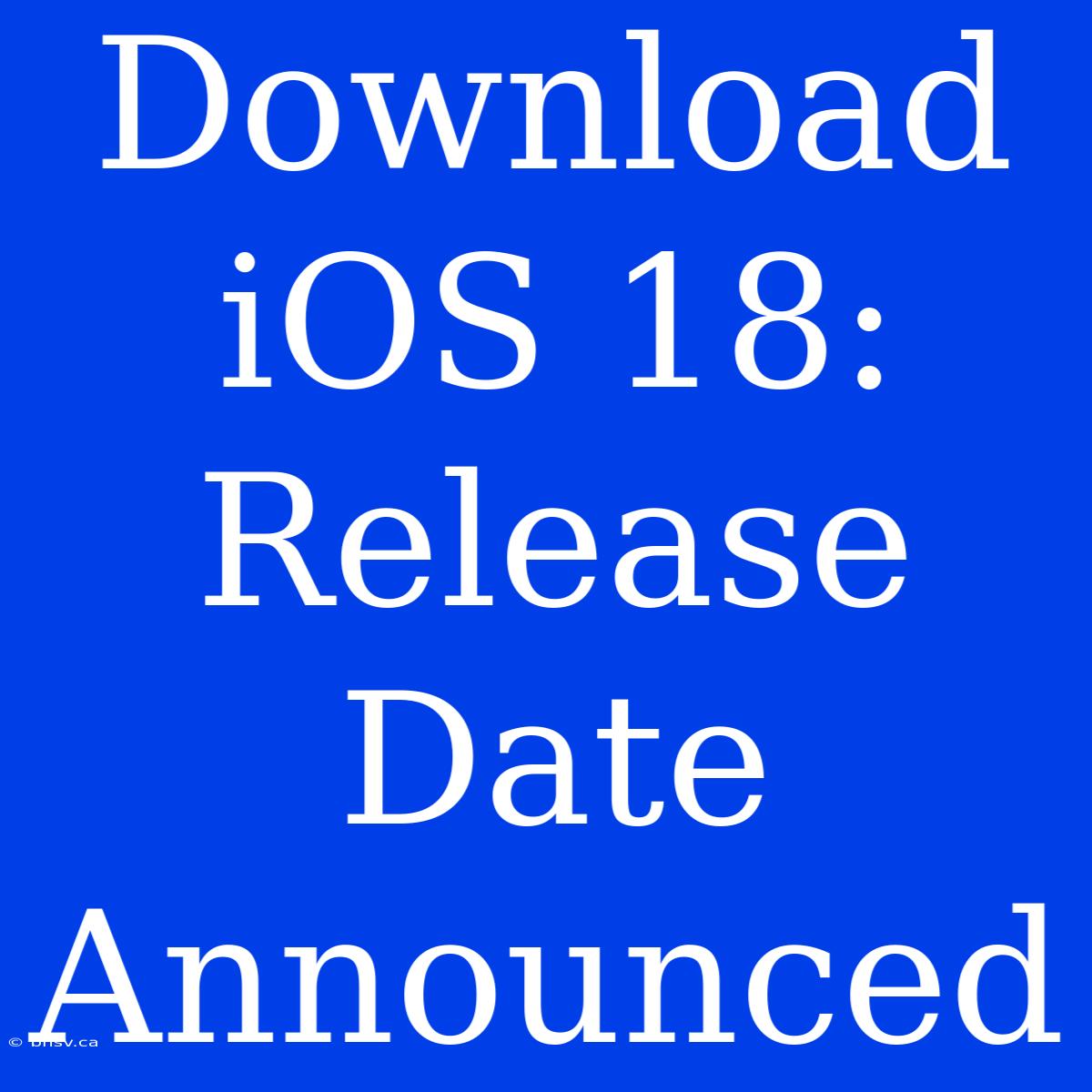 Download IOS 18: Release Date Announced