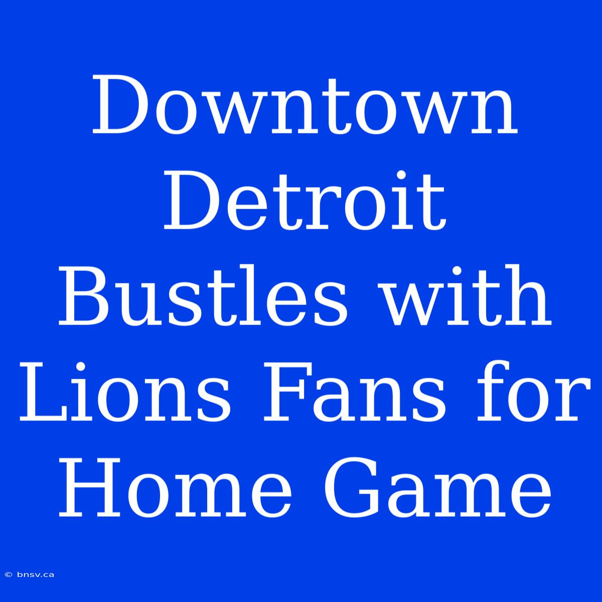 Downtown Detroit Bustles With Lions Fans For Home Game