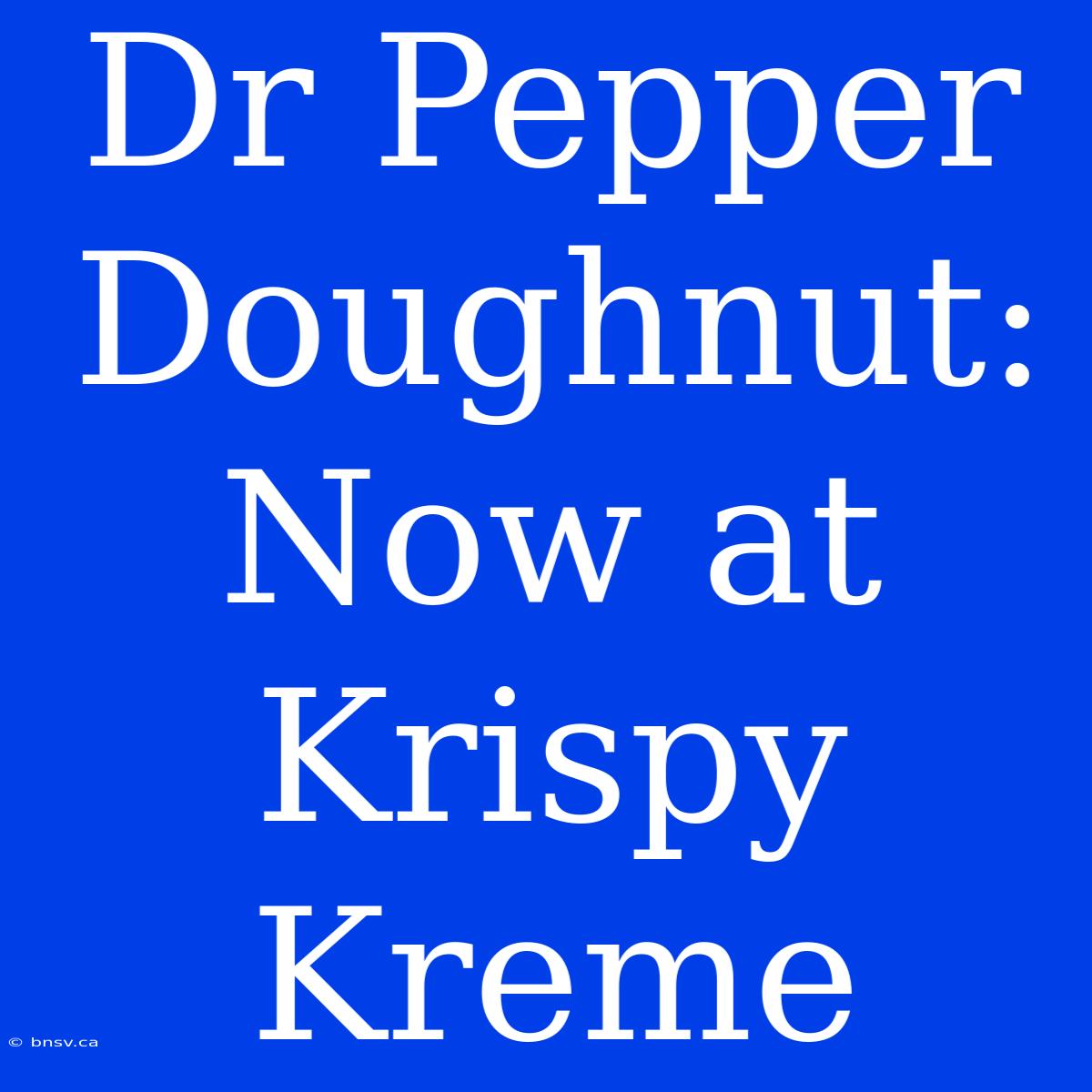 Dr Pepper Doughnut: Now At Krispy Kreme