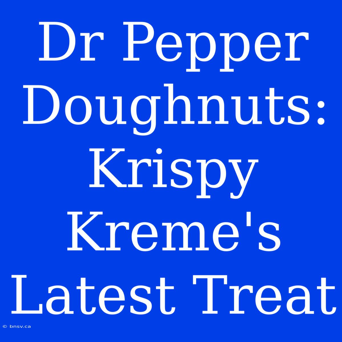 Dr Pepper Doughnuts: Krispy Kreme's Latest Treat