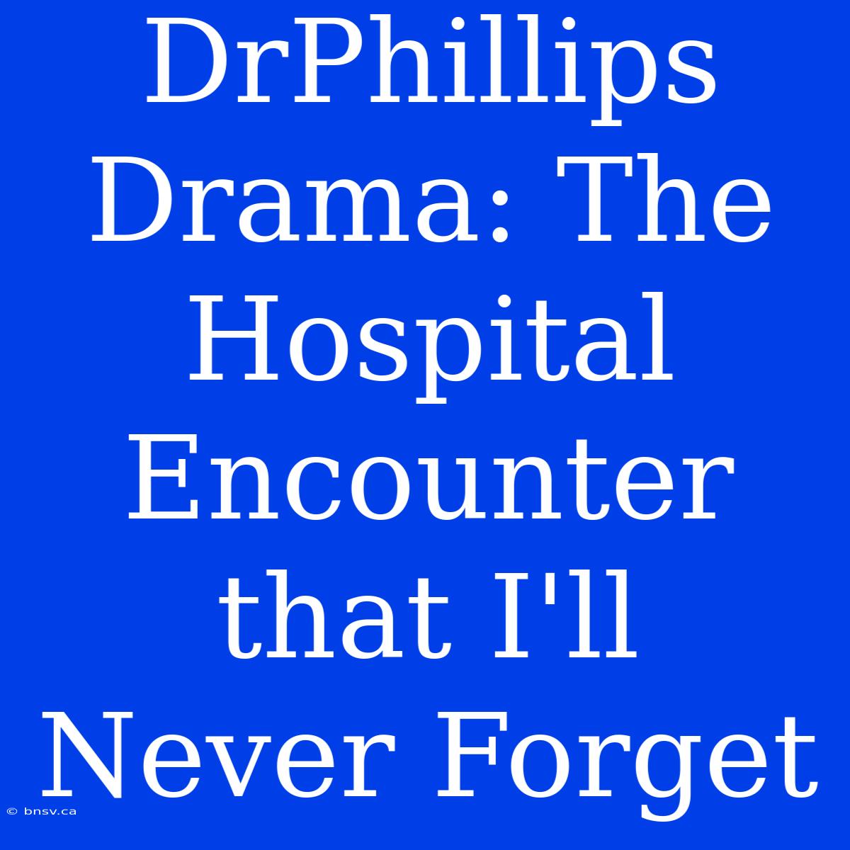 DrPhillips Drama: The Hospital Encounter That I'll Never Forget