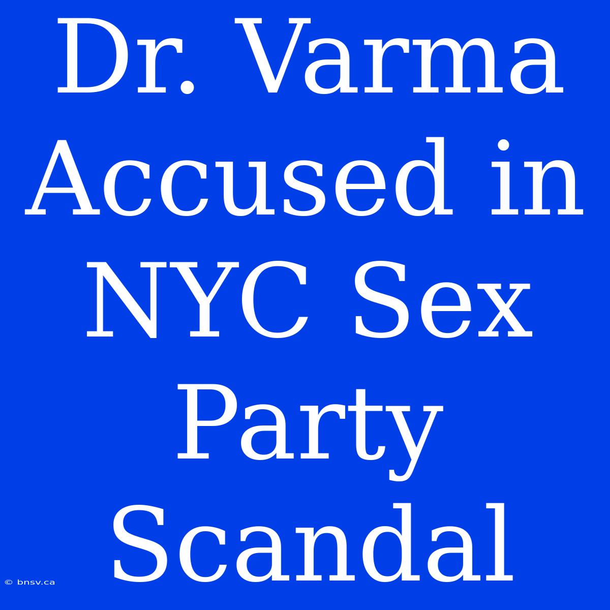 Dr. Varma Accused In NYC Sex Party Scandal