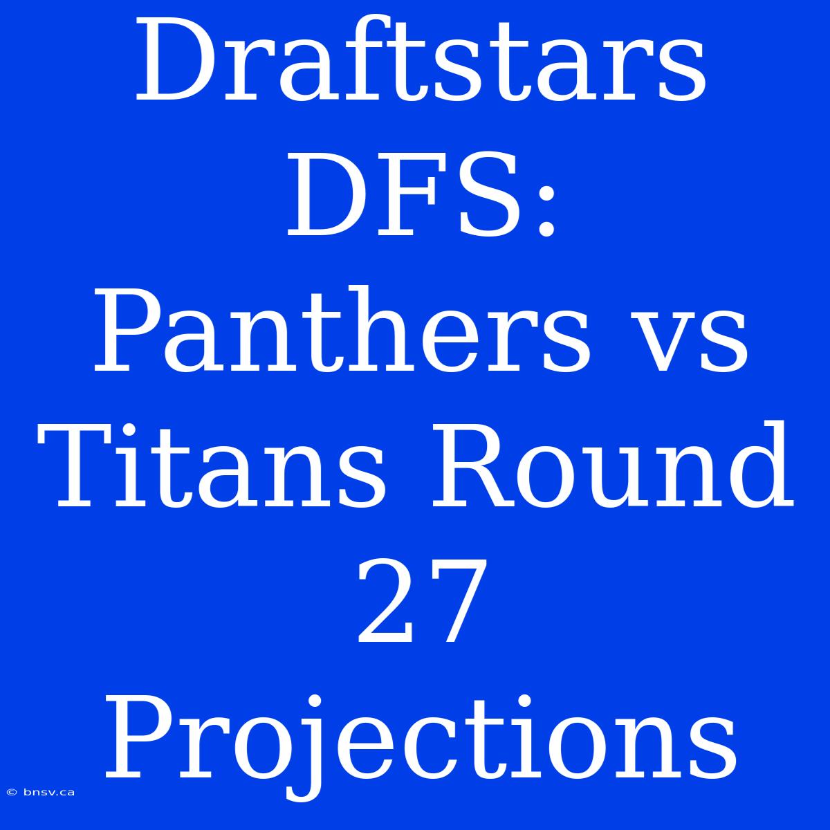 Draftstars DFS: Panthers Vs Titans Round 27 Projections