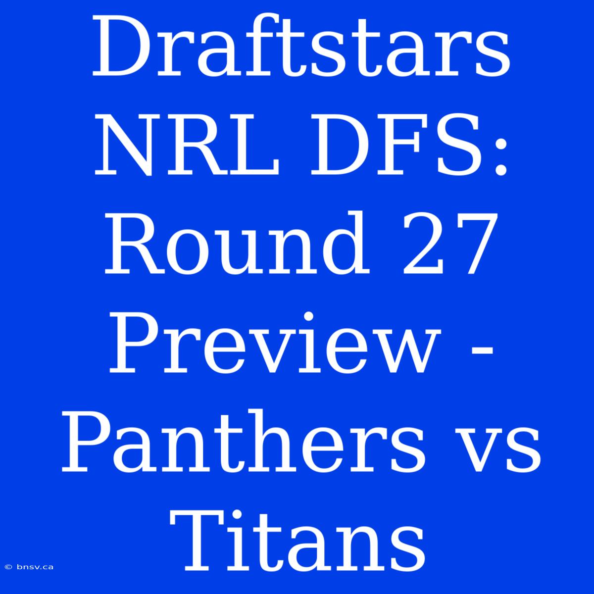 Draftstars NRL DFS: Round 27 Preview - Panthers Vs Titans