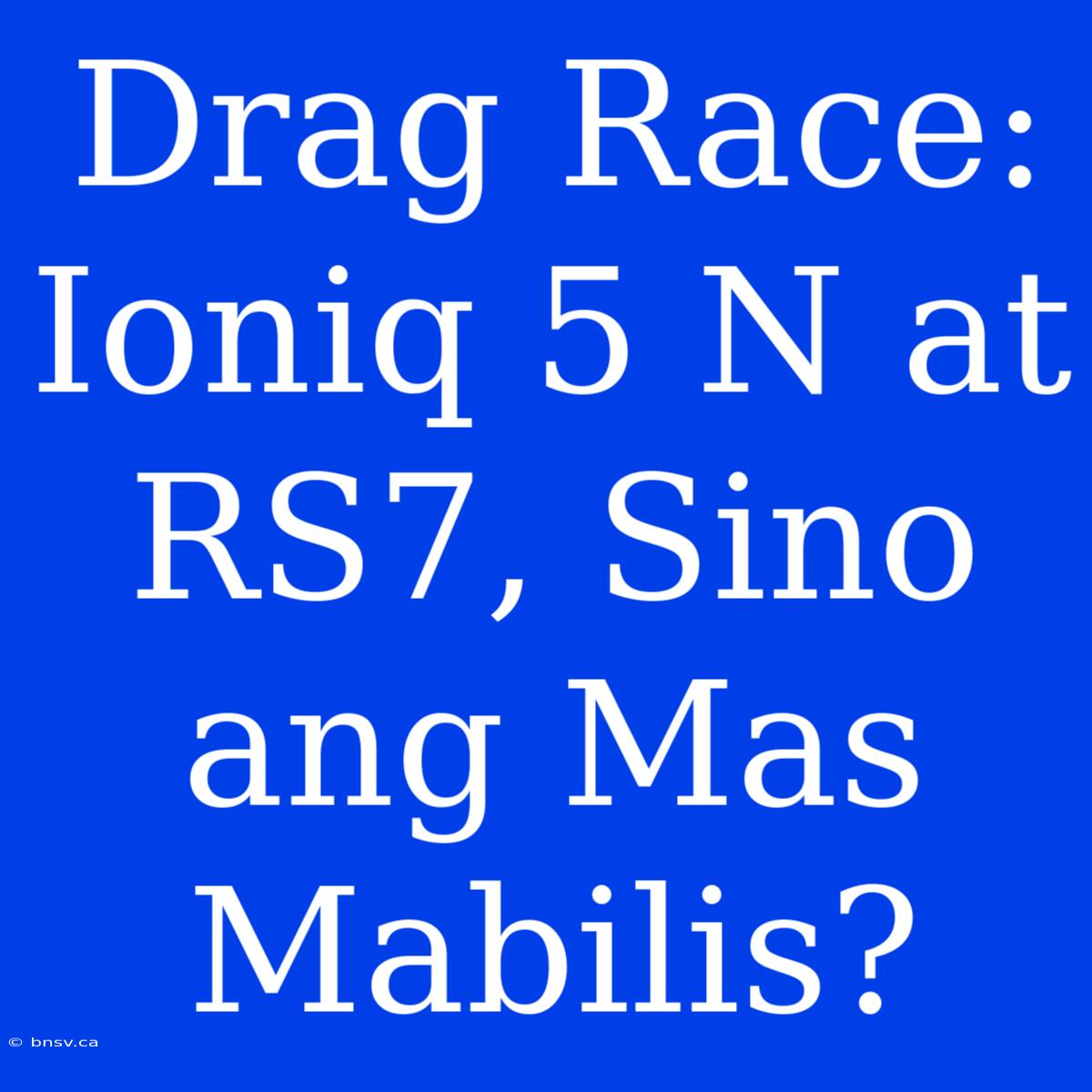 Drag Race: Ioniq 5 N At RS7, Sino Ang Mas Mabilis?