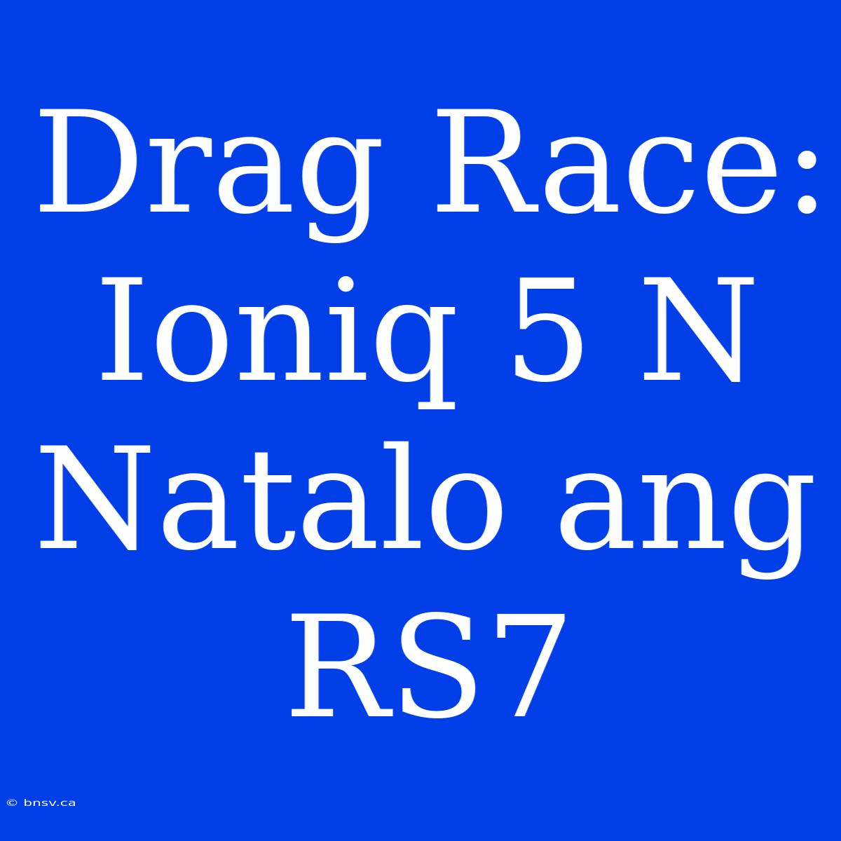 Drag Race: Ioniq 5 N Natalo Ang RS7