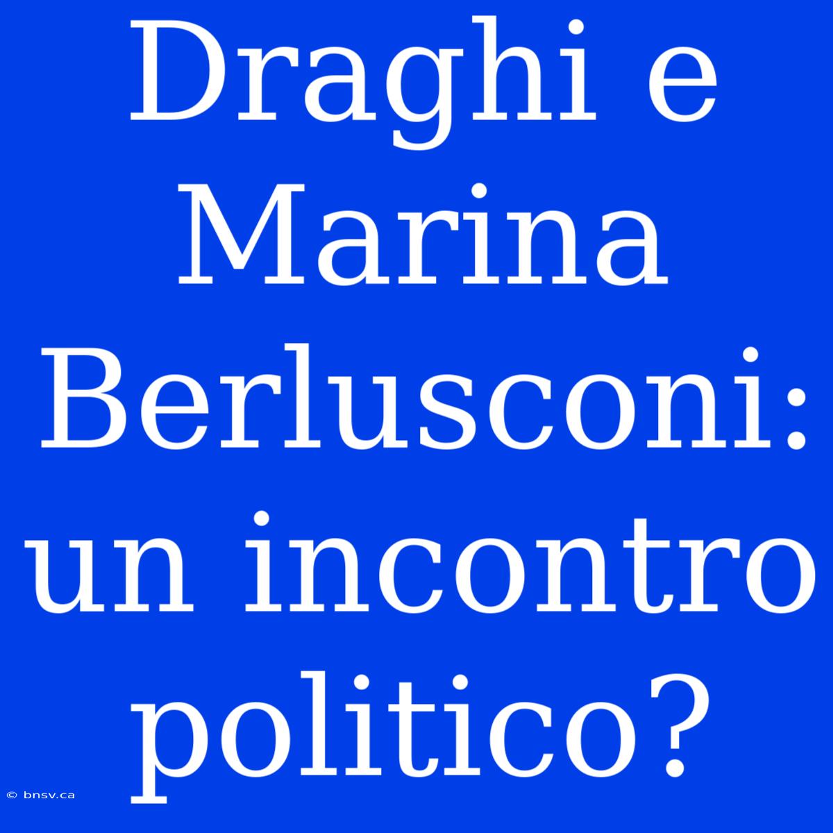 Draghi E Marina Berlusconi: Un Incontro Politico?