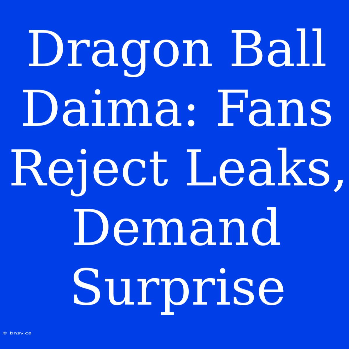 Dragon Ball Daima: Fans Reject Leaks, Demand Surprise