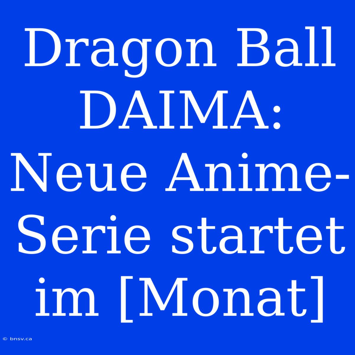 Dragon Ball DAIMA: Neue Anime-Serie Startet Im [Monat]