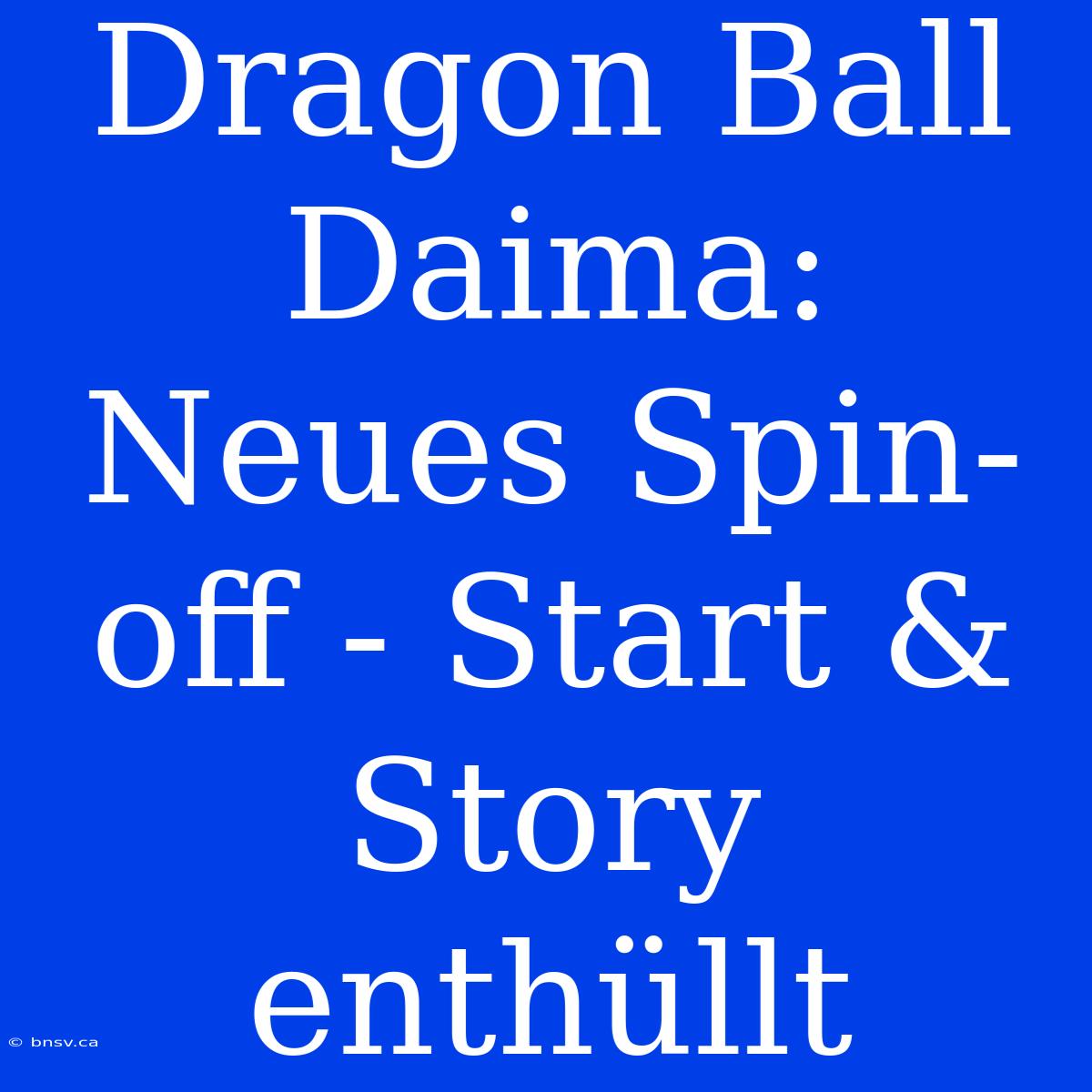 Dragon Ball Daima: Neues Spin-off - Start & Story Enthüllt