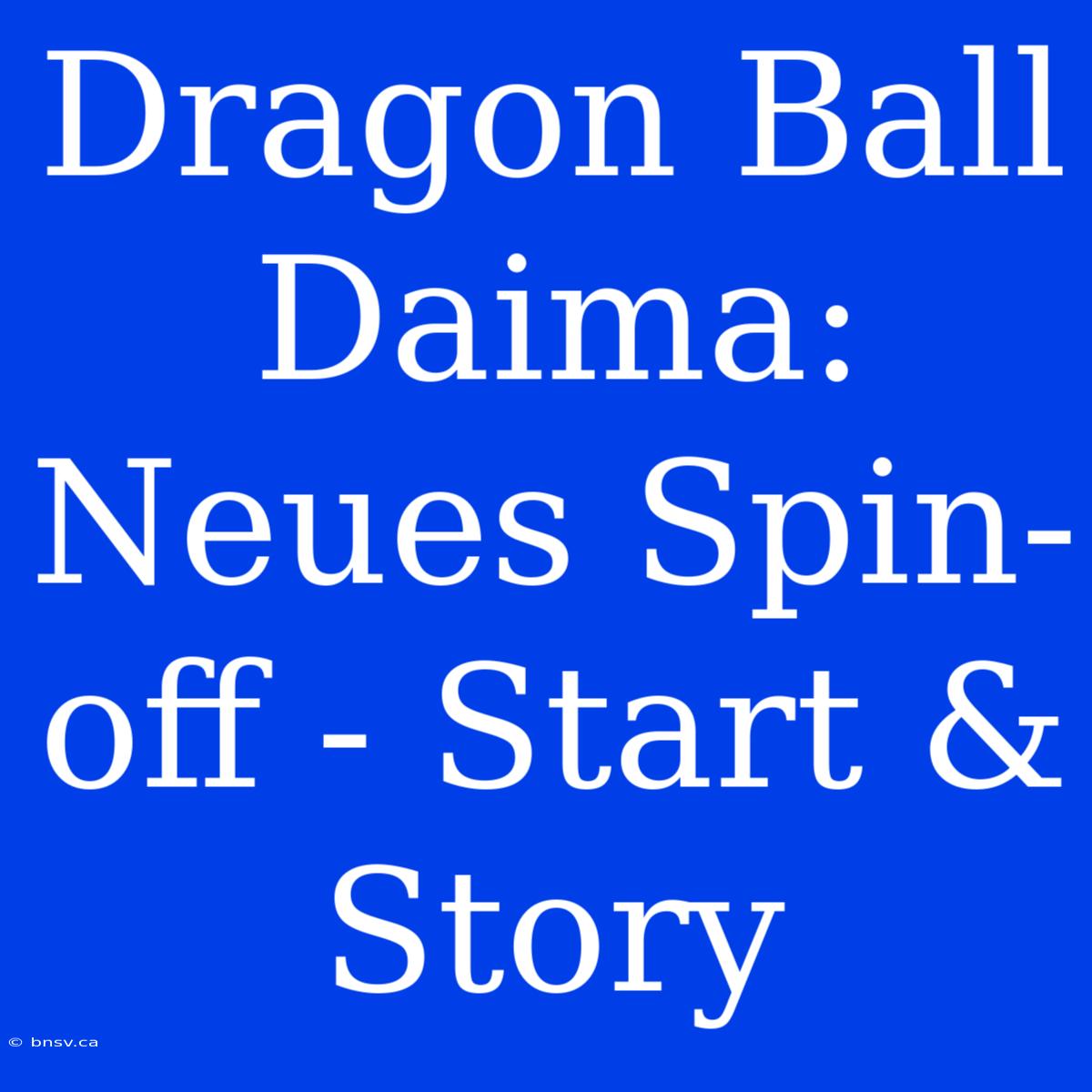 Dragon Ball Daima: Neues Spin-off - Start & Story