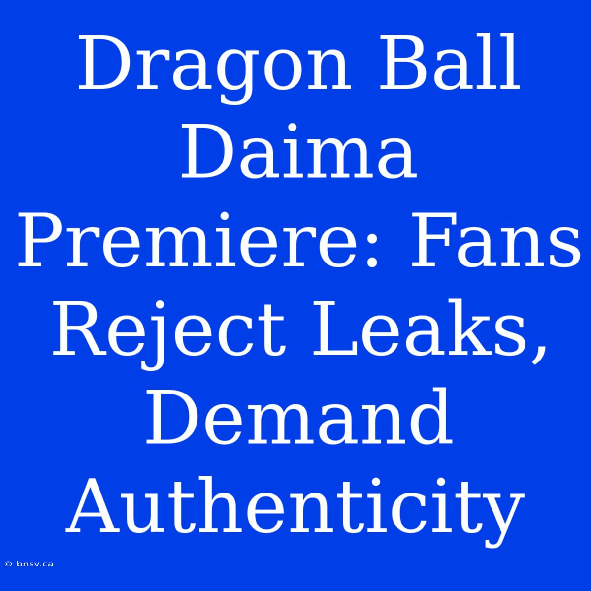 Dragon Ball Daima Premiere: Fans Reject Leaks, Demand Authenticity