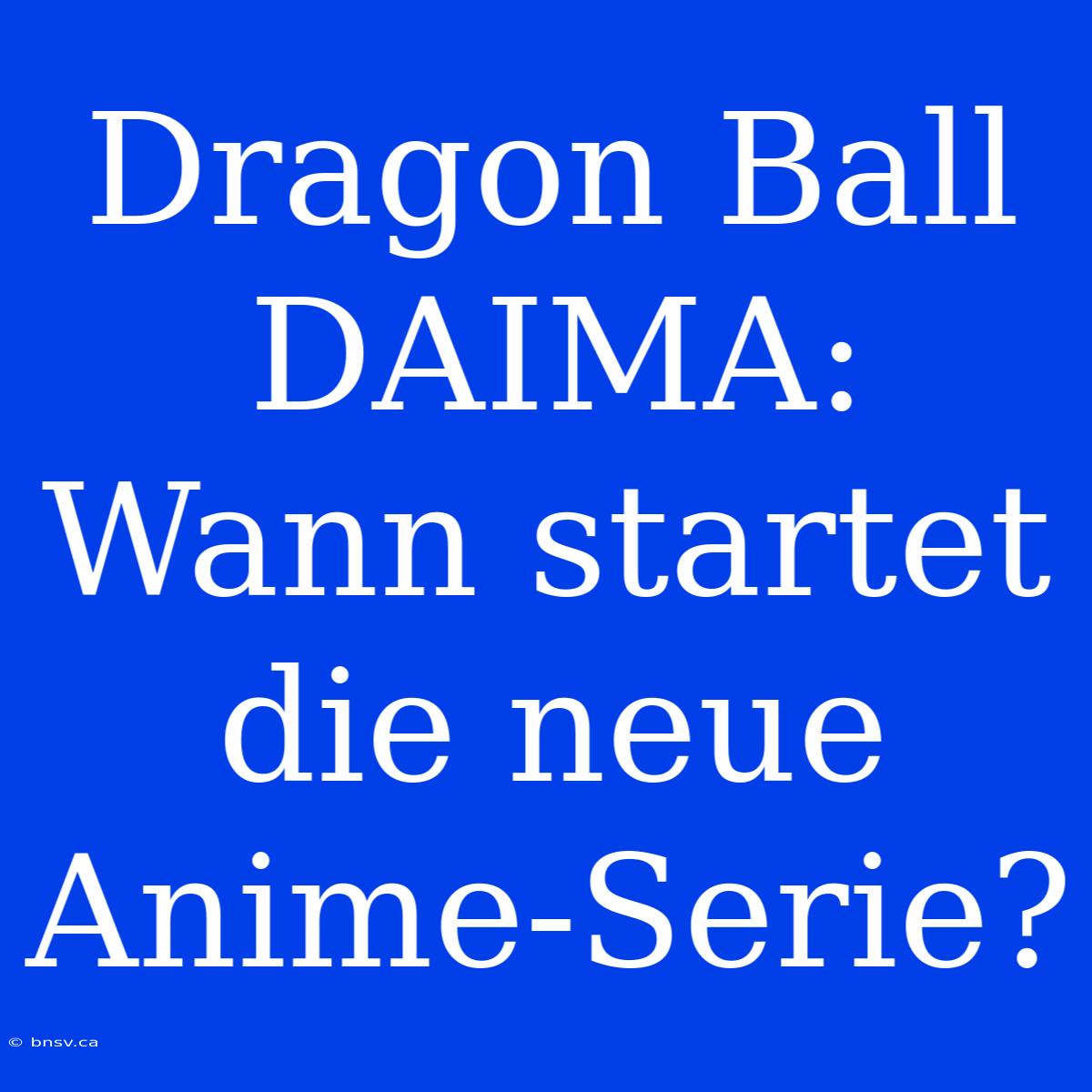 Dragon Ball DAIMA: Wann Startet Die Neue Anime-Serie?