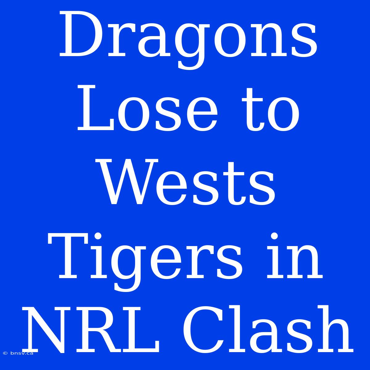 Dragons Lose To Wests Tigers In NRL Clash