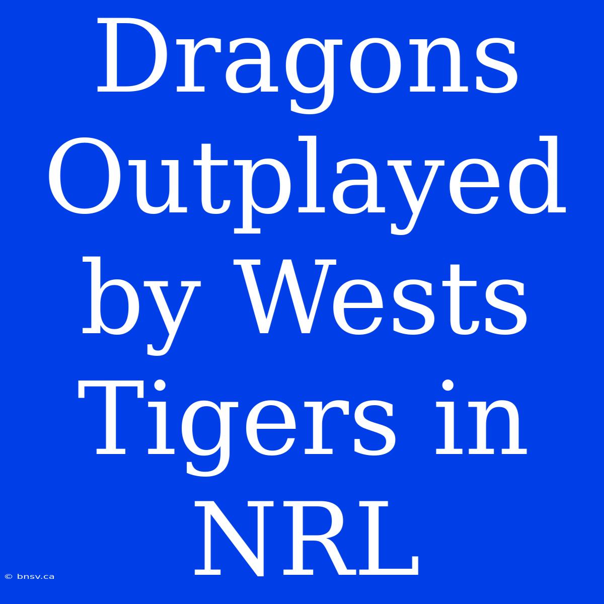 Dragons Outplayed By Wests Tigers In NRL