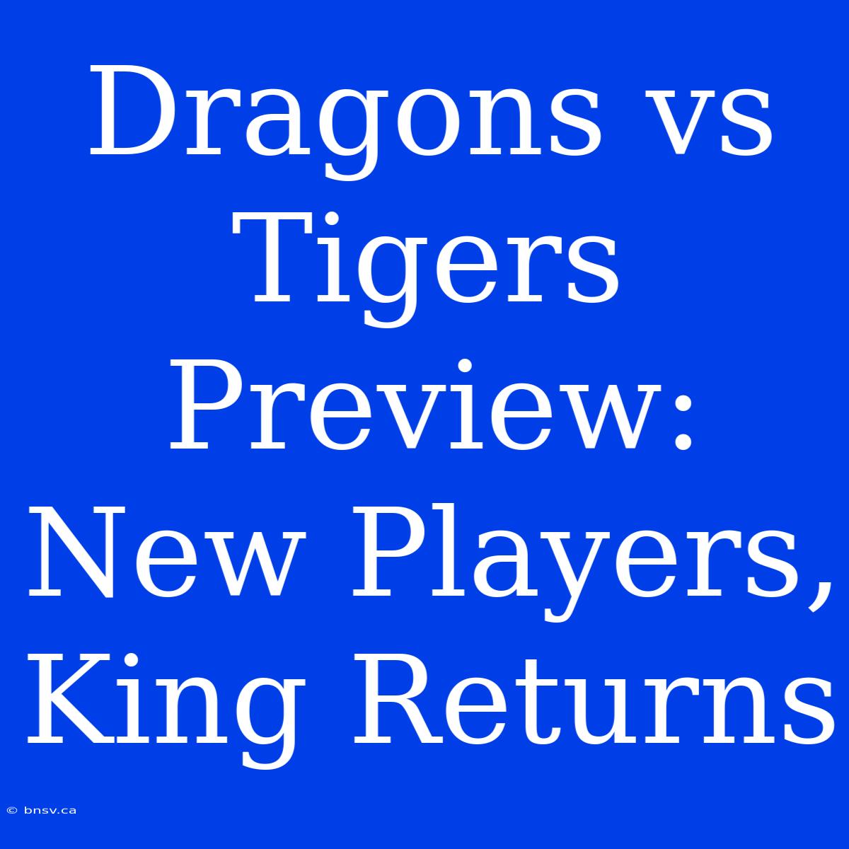 Dragons Vs Tigers Preview: New Players, King Returns