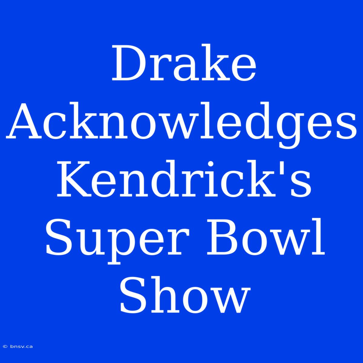 Drake Acknowledges Kendrick's Super Bowl Show