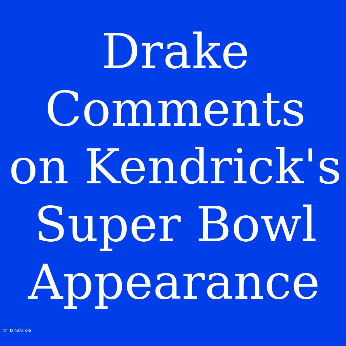 Drake Comments On Kendrick's Super Bowl Appearance