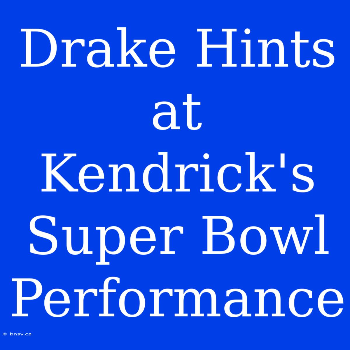 Drake Hints At Kendrick's Super Bowl Performance