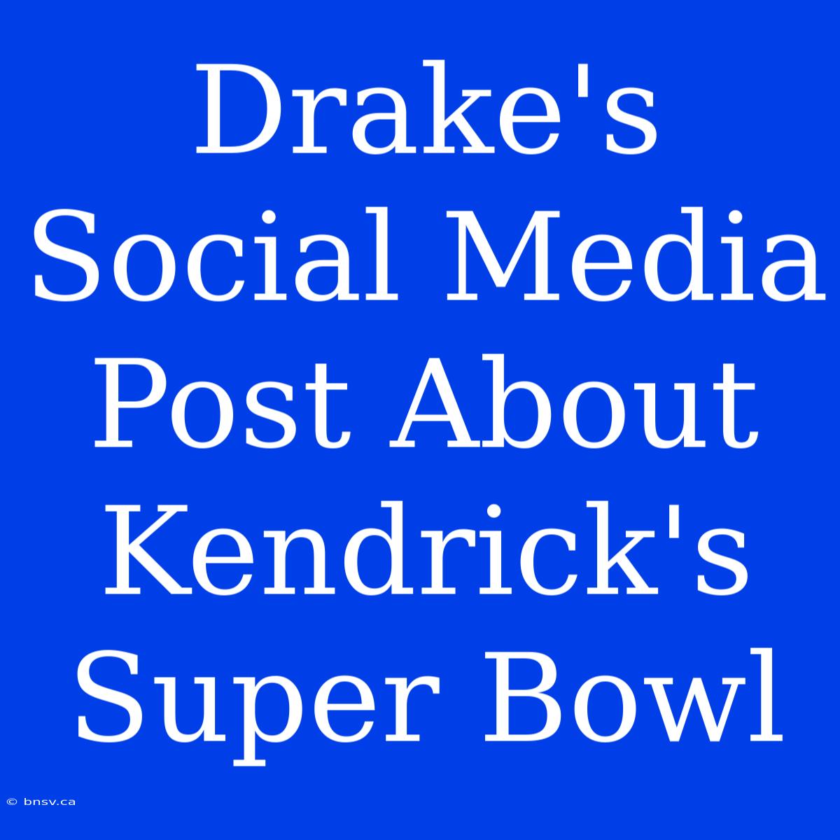 Drake's Social Media Post About Kendrick's Super Bowl