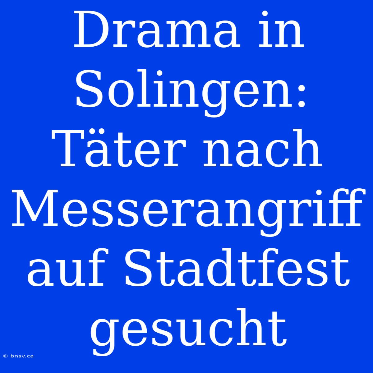 Drama In Solingen: Täter Nach Messerangriff Auf Stadtfest Gesucht