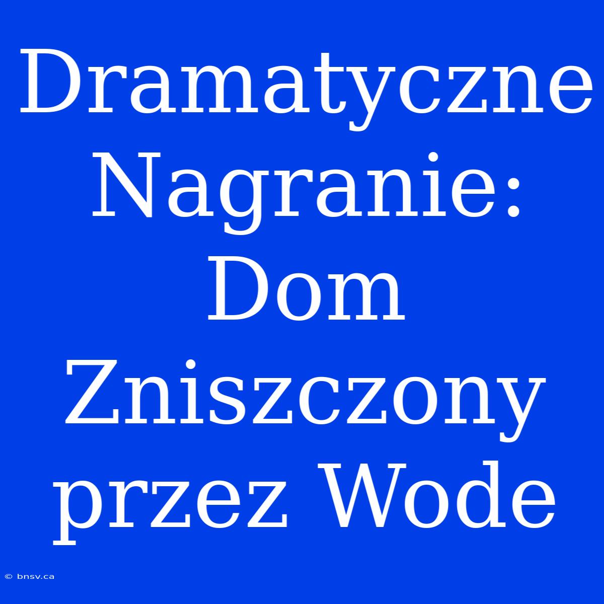 Dramatyczne Nagranie: Dom Zniszczony Przez Wode