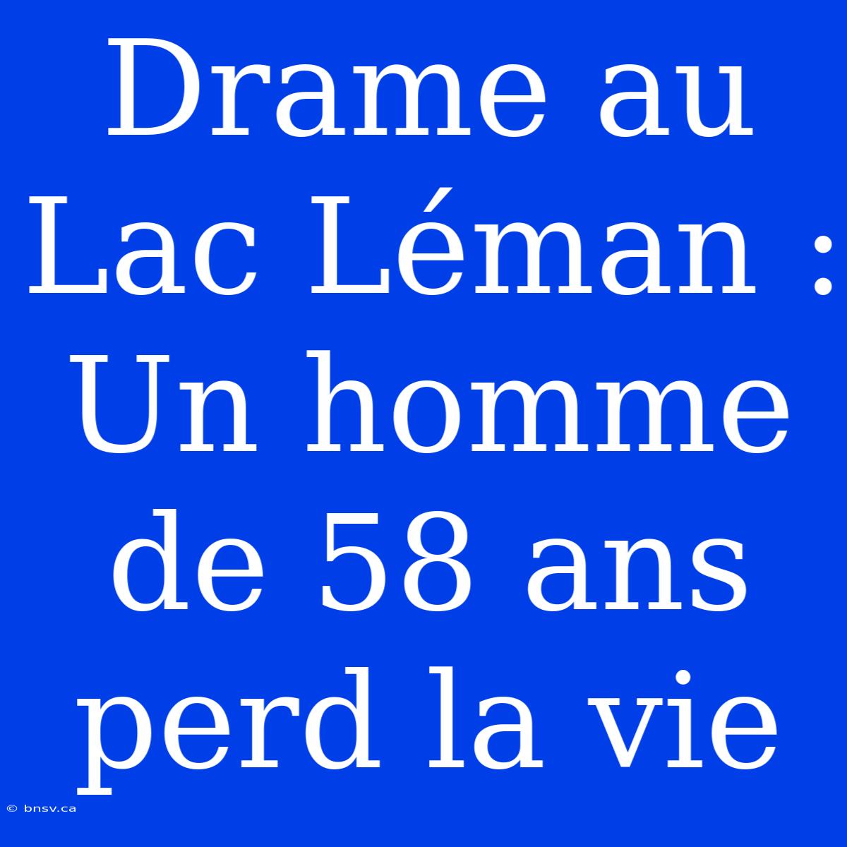 Drame Au Lac Léman : Un Homme De 58 Ans Perd La Vie