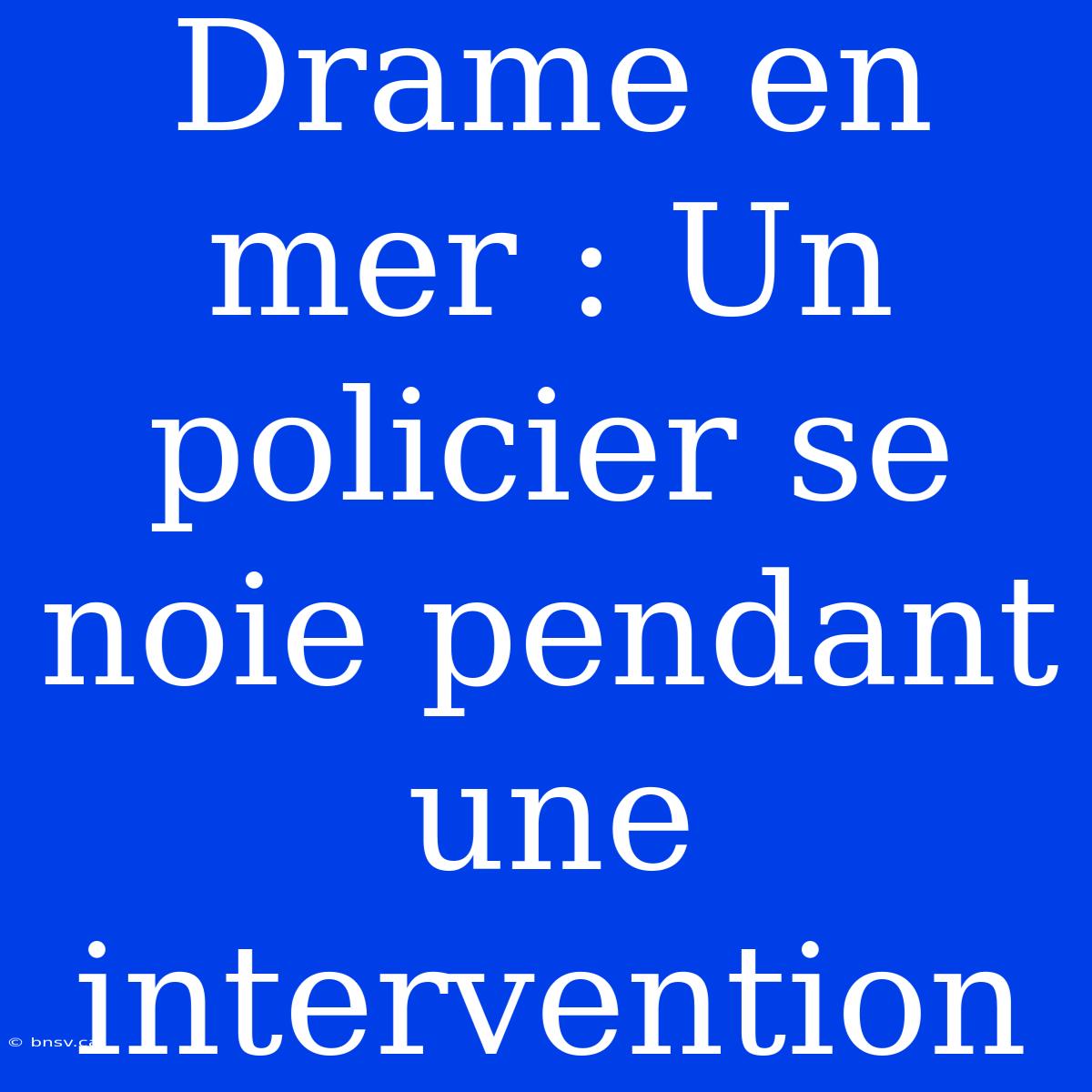 Drame En Mer : Un Policier Se Noie Pendant Une Intervention