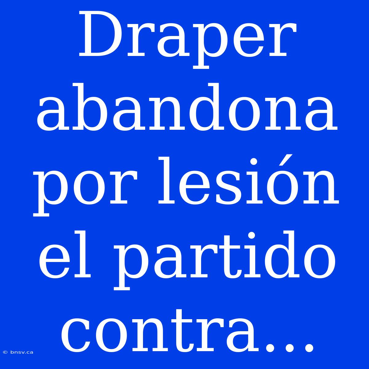 Draper Abandona Por Lesión El Partido Contra...