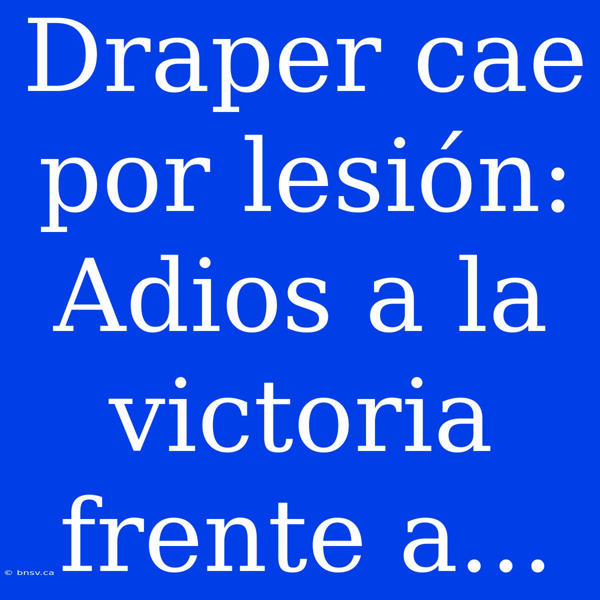 Draper Cae Por Lesión:  Adios A La Victoria Frente A...