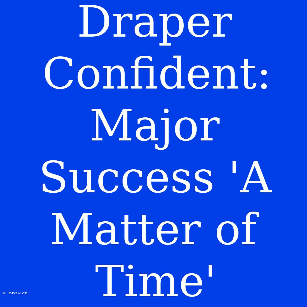 Draper Confident: Major Success 'A Matter Of Time'