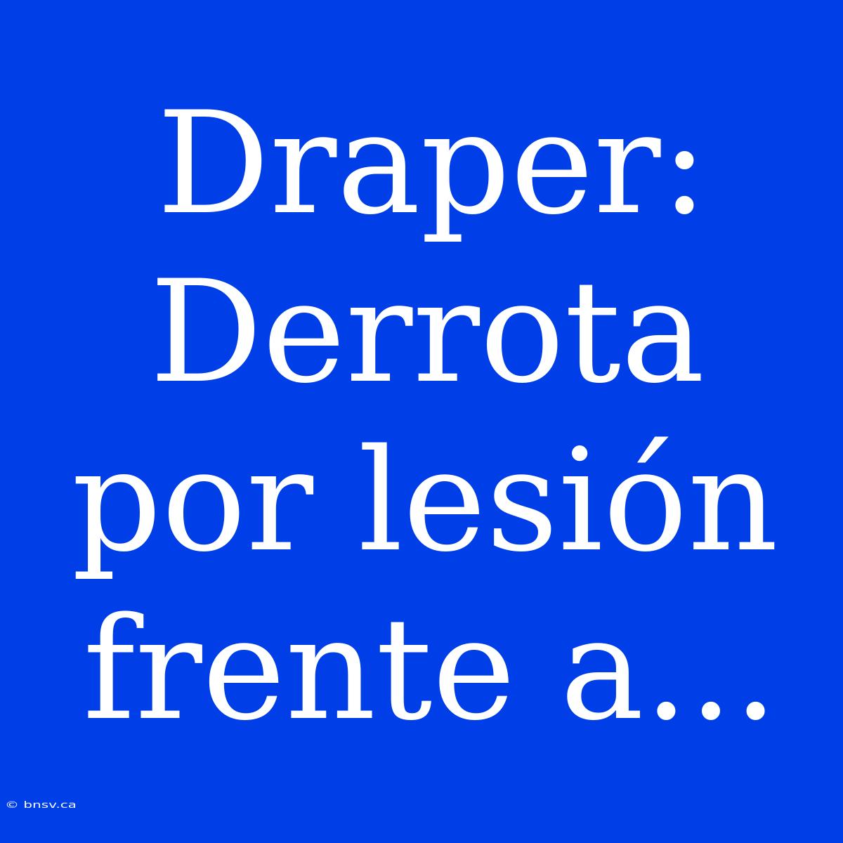 Draper: Derrota Por Lesión Frente A...