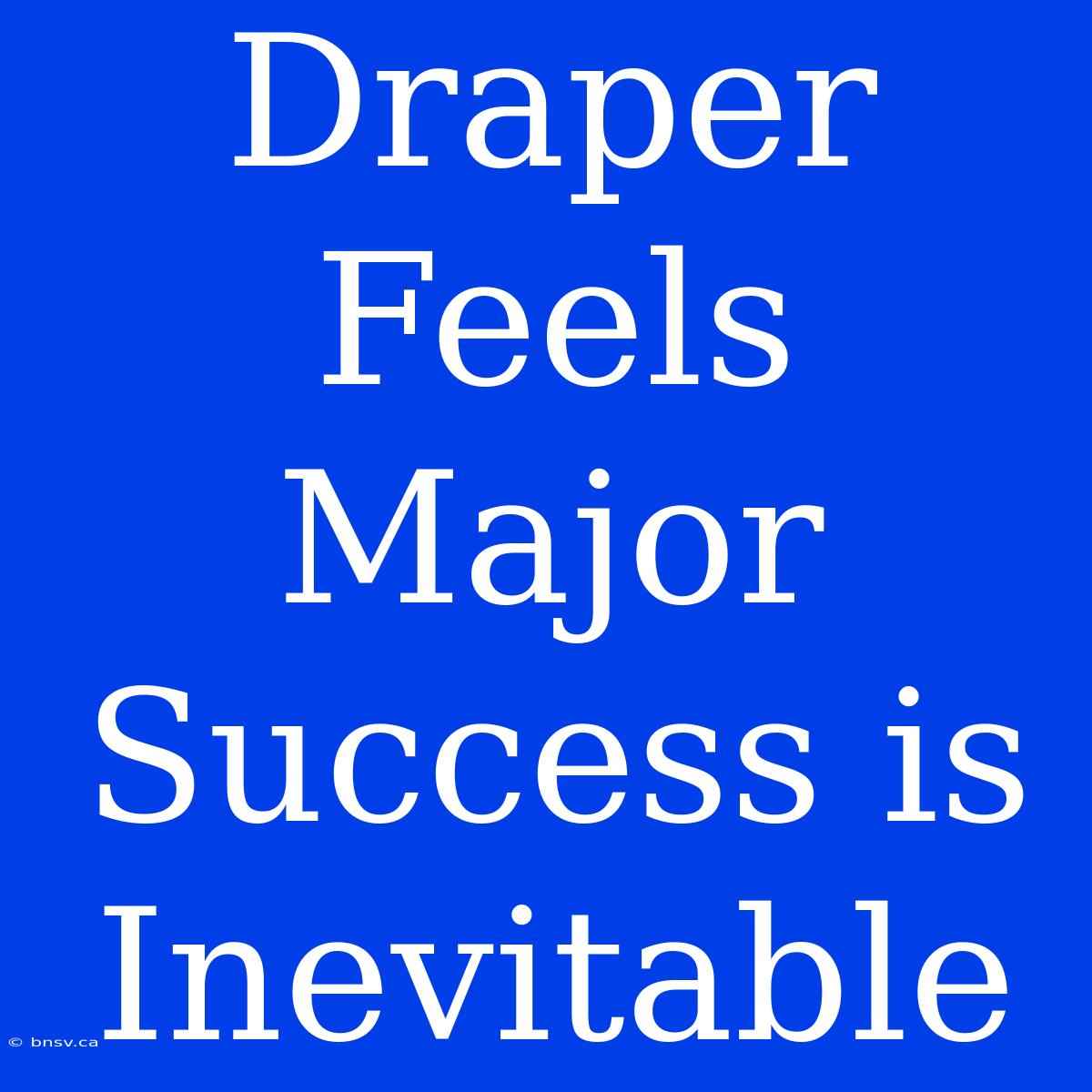 Draper Feels Major Success Is Inevitable