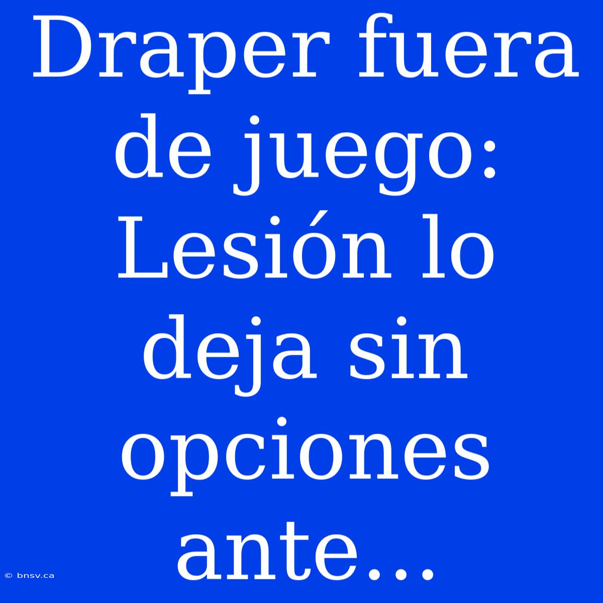 Draper Fuera De Juego: Lesión Lo Deja Sin Opciones Ante...