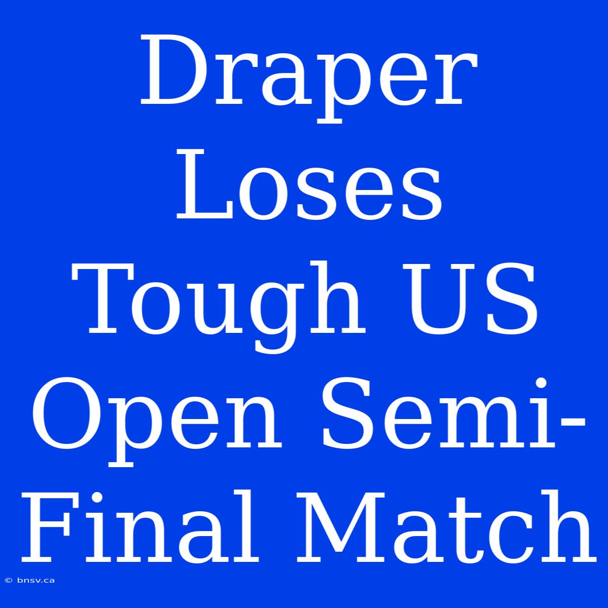 Draper Loses Tough US Open Semi-Final Match