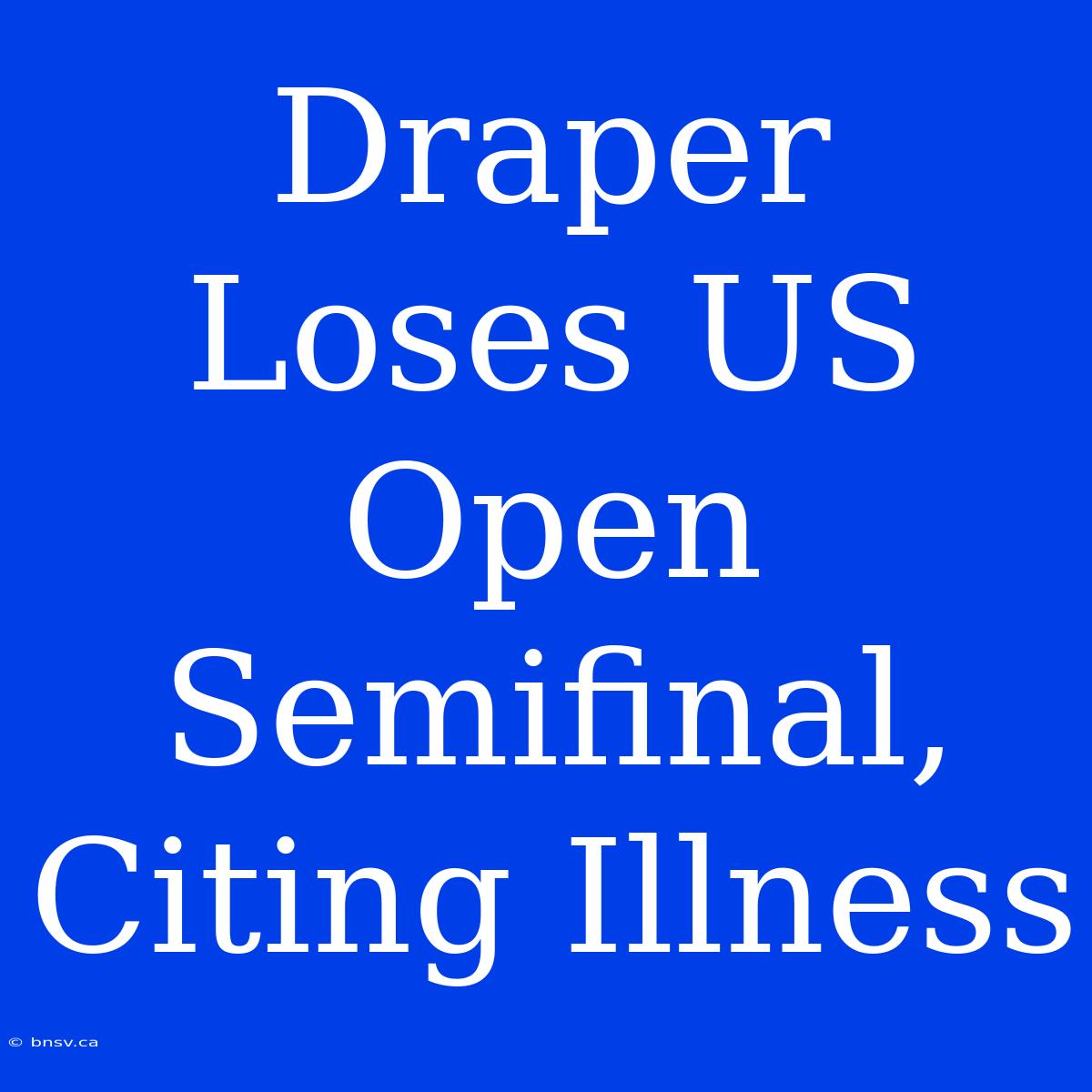 Draper Loses US Open Semifinal, Citing Illness