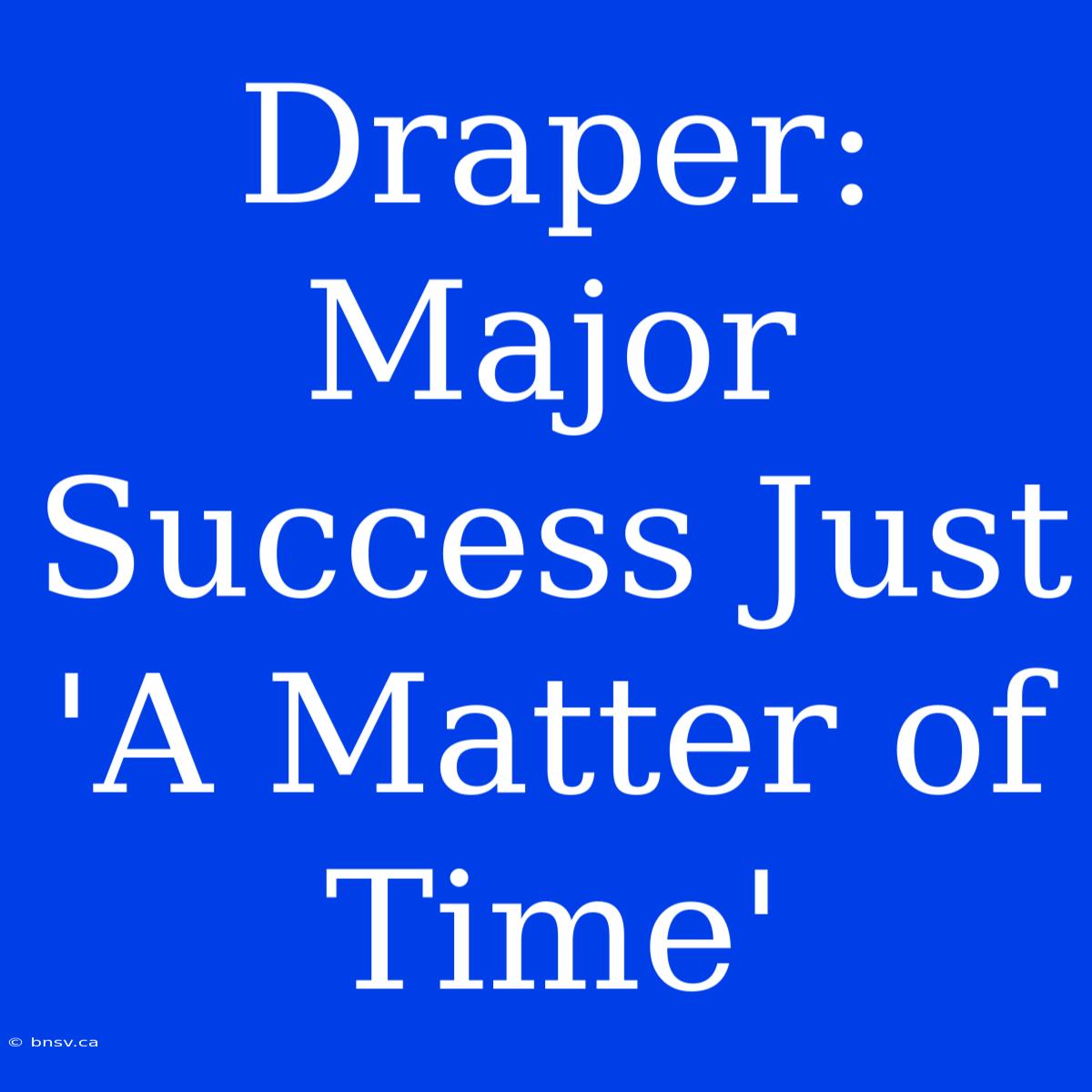 Draper: Major Success Just 'A Matter Of Time'