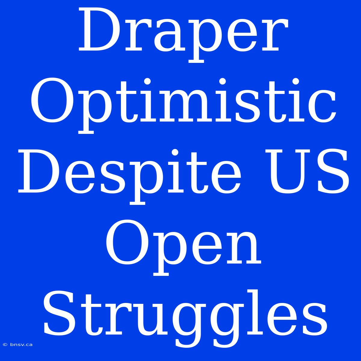 Draper Optimistic Despite US Open Struggles