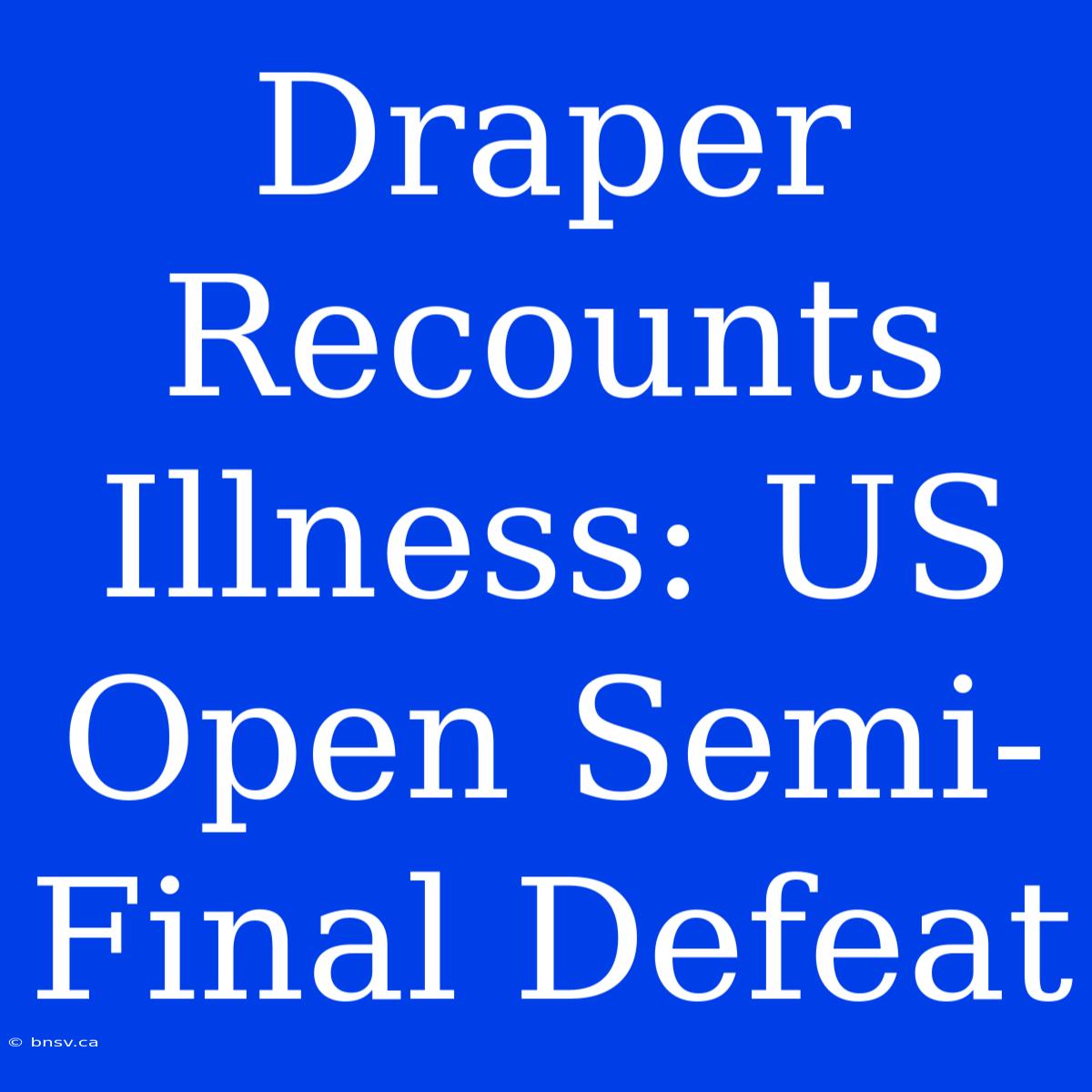 Draper Recounts Illness: US Open Semi-Final Defeat