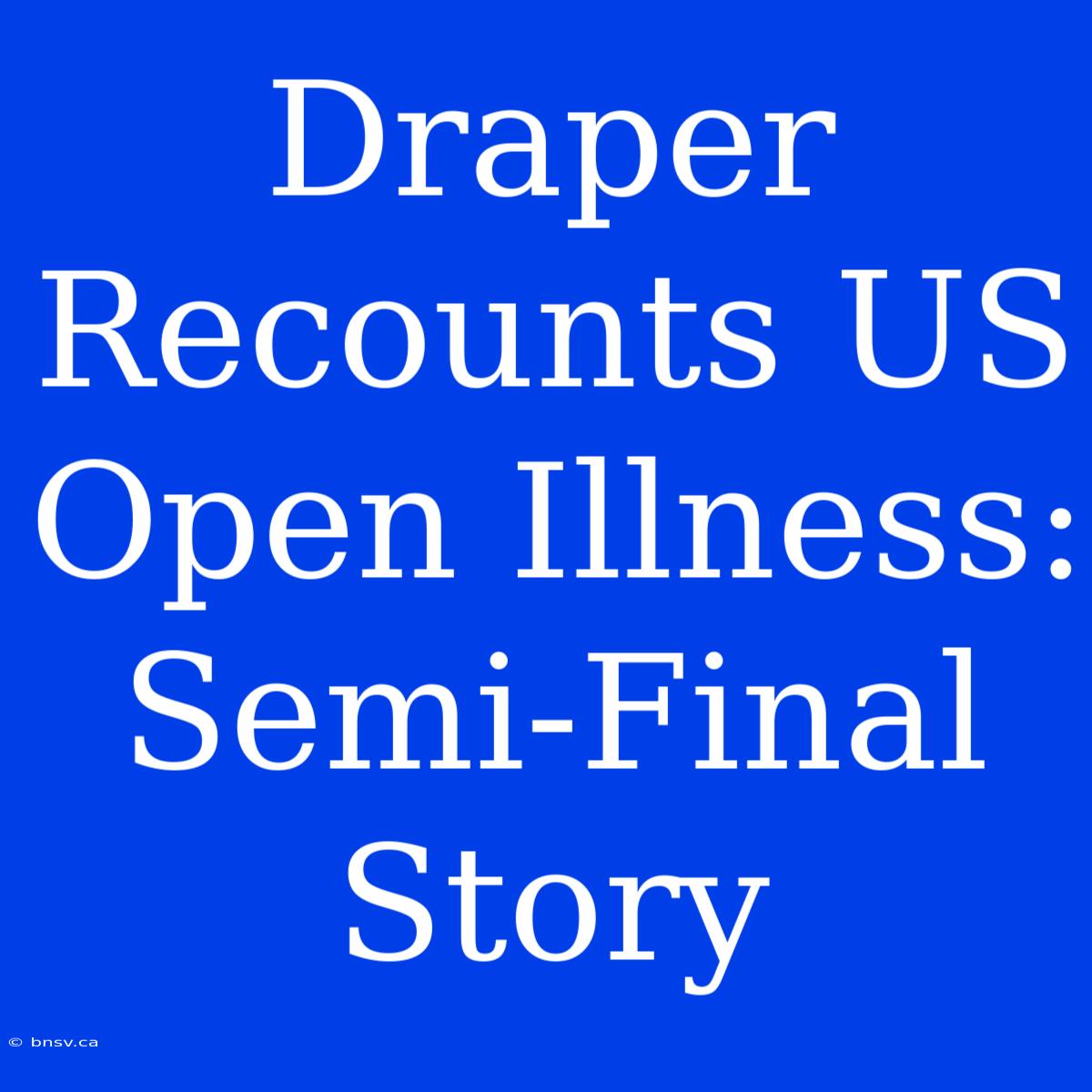 Draper Recounts US Open Illness: Semi-Final Story