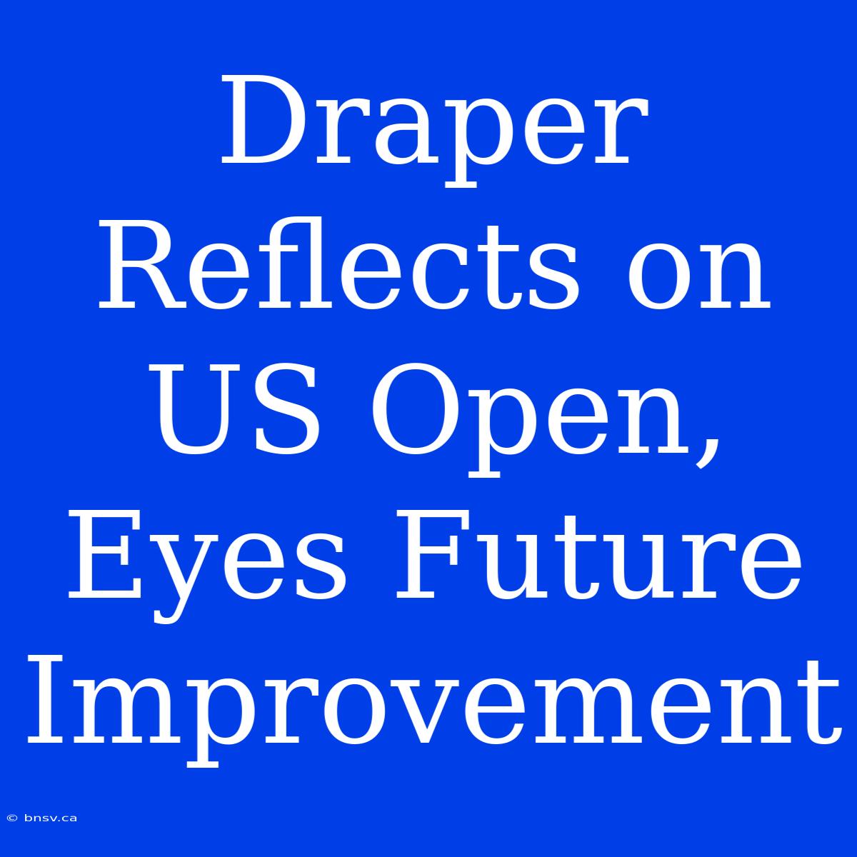 Draper Reflects On US Open, Eyes Future Improvement