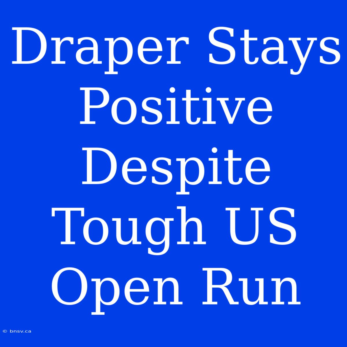 Draper Stays Positive Despite Tough US Open Run