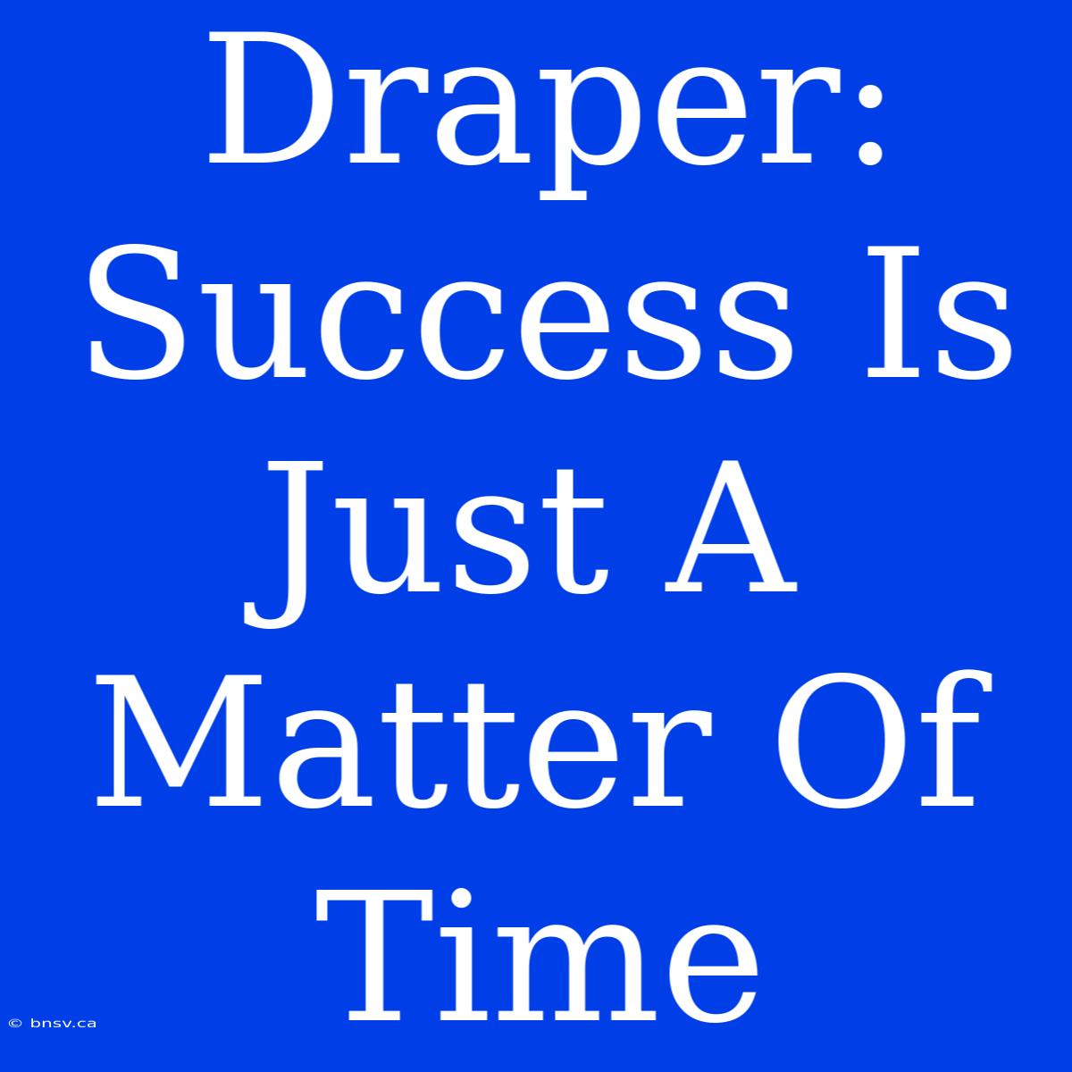 Draper: Success Is Just A Matter Of Time