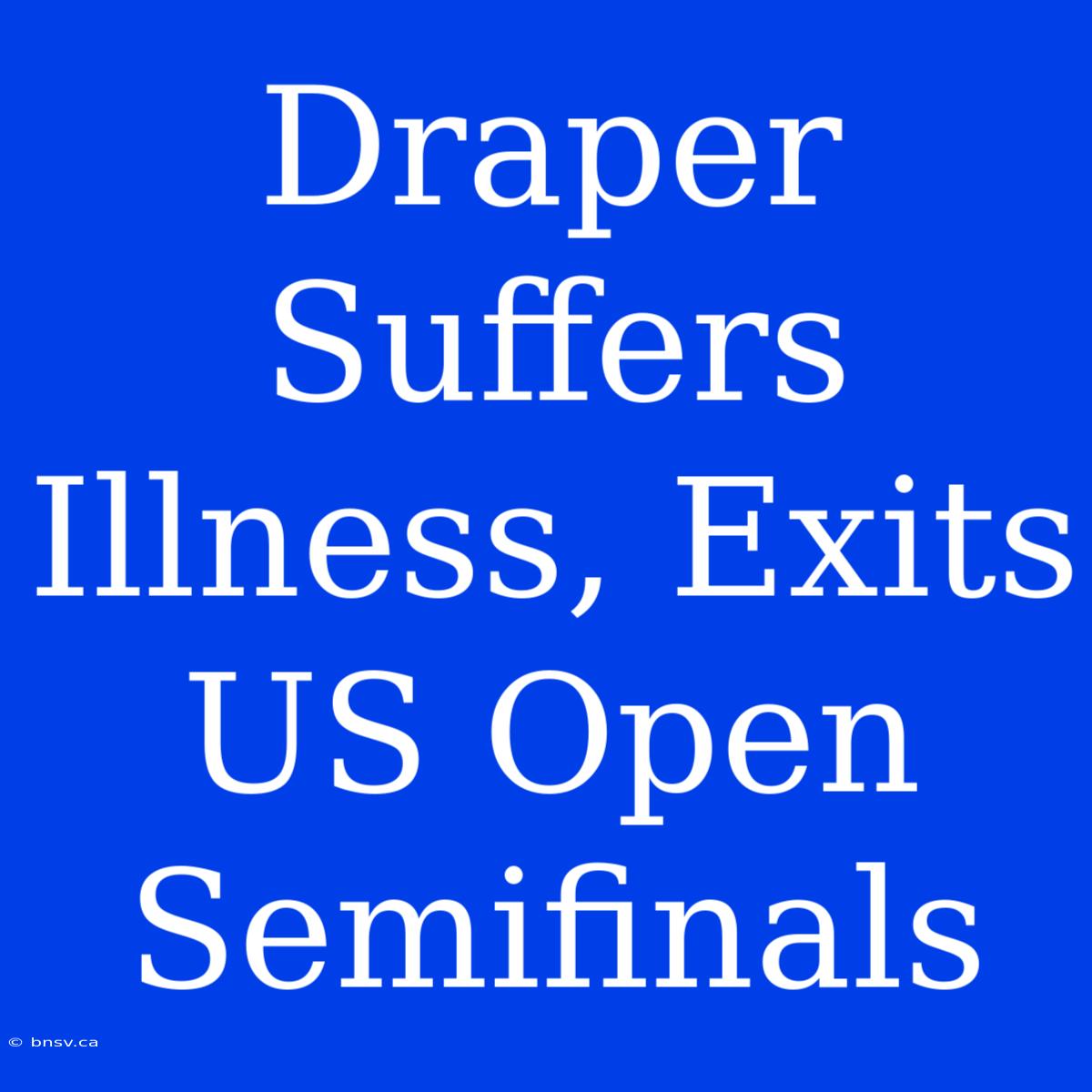 Draper Suffers Illness, Exits US Open Semifinals