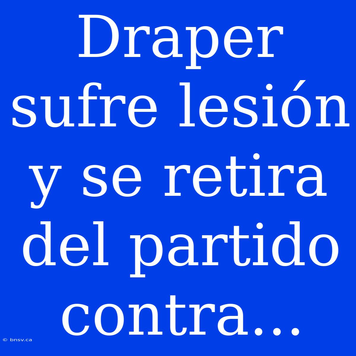 Draper Sufre Lesión Y Se Retira Del Partido Contra...